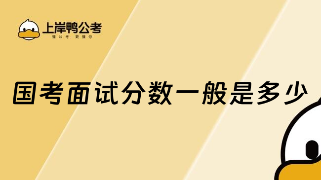 国家公务员考试面试分数一般是多少？大都在60-80分左右